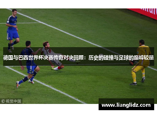 德国与巴西世界杯决赛传奇对决回顾：历史的碰撞与足球的巅峰较量
